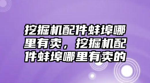 挖掘機配件蚌埠哪里有賣，挖掘機配件蚌埠哪里有賣的