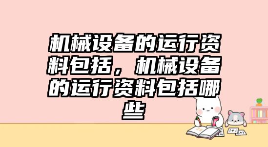 機械設(shè)備的運行資料包括，機械設(shè)備的運行資料包括哪些