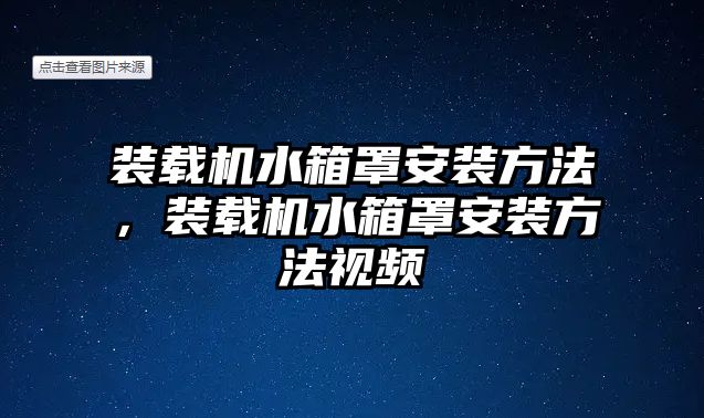 裝載機水箱罩安裝方法，裝載機水箱罩安裝方法視頻