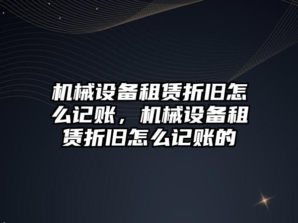 機械設備租賃折舊怎么記賬，機械設備租賃折舊怎么記賬的