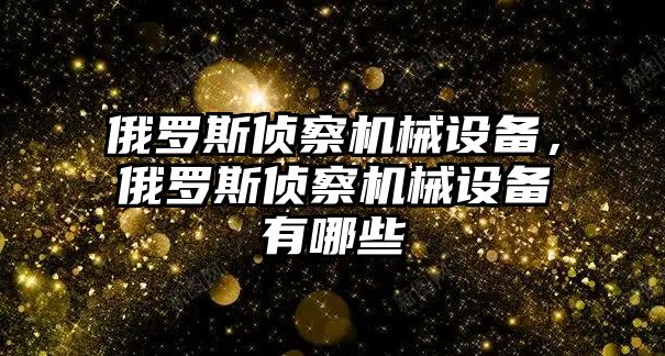 俄羅斯偵察機械設備，俄羅斯偵察機械設備有哪些