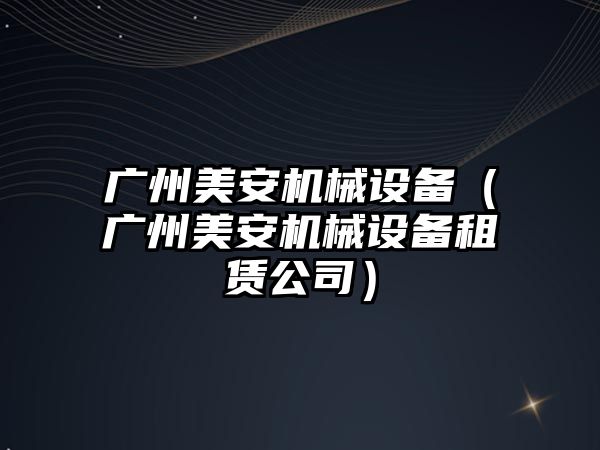 廣州美安機械設(shè)備（廣州美安機械設(shè)備租賃公司）