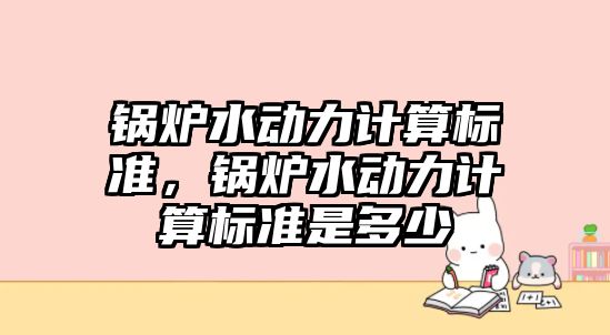 鍋爐水動力計算標準，鍋爐水動力計算標準是多少