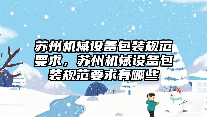 蘇州機械設備包裝規(guī)范要求，蘇州機械設備包裝規(guī)范要求有哪些