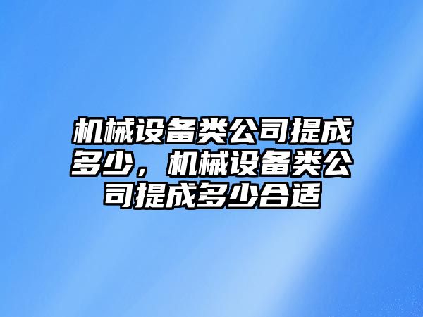 機(jī)械設(shè)備類公司提成多少，機(jī)械設(shè)備類公司提成多少合適