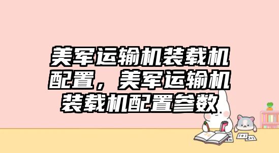 美軍運(yùn)輸機(jī)裝載機(jī)配置，美軍運(yùn)輸機(jī)裝載機(jī)配置參數(shù)