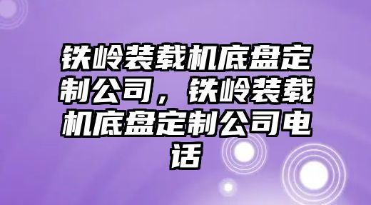 鐵嶺裝載機(jī)底盤定制公司，鐵嶺裝載機(jī)底盤定制公司電話