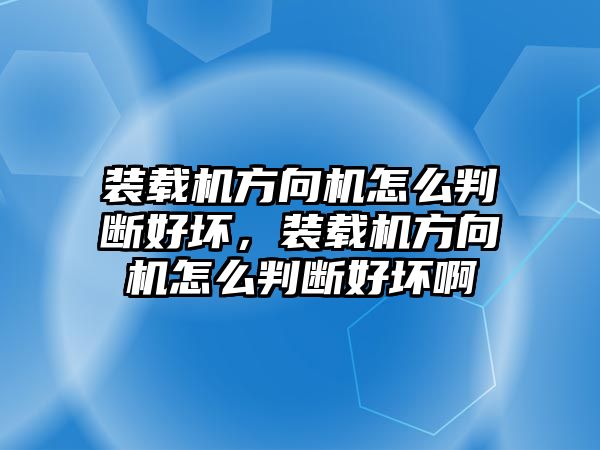 裝載機方向機怎么判斷好壞，裝載機方向機怎么判斷好壞啊