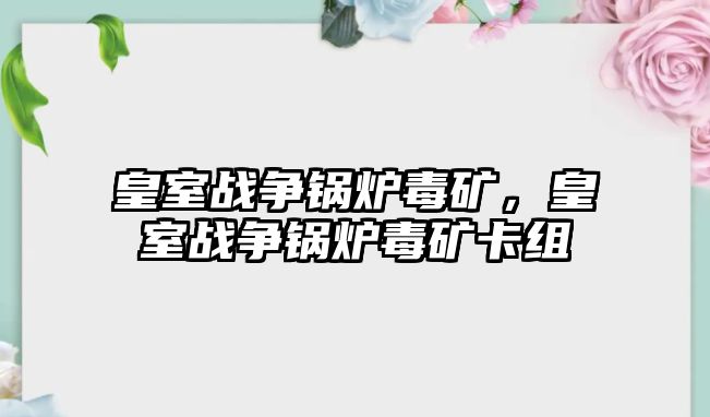 皇室戰(zhàn)爭鍋爐毒礦，皇室戰(zhàn)爭鍋爐毒礦卡組