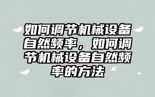 如何調節(jié)機械設備自然頻率，如何調節(jié)機械設備自然頻率的方法