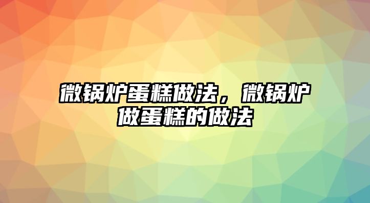 微鍋爐蛋糕做法，微鍋爐做蛋糕的做法