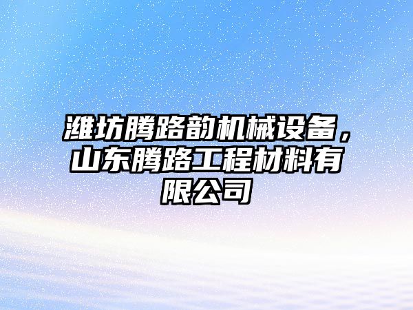 濰坊騰路韻機(jī)械設(shè)備，山東騰路工程材料有限公司