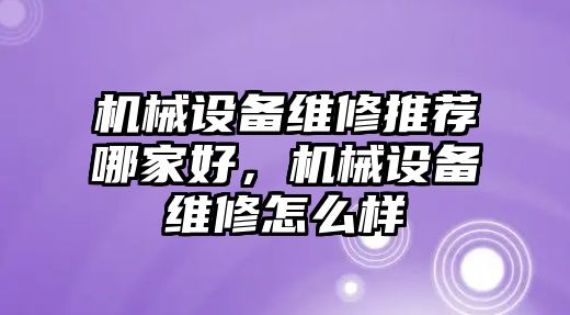 機械設(shè)備維修推薦哪家好，機械設(shè)備維修怎么樣