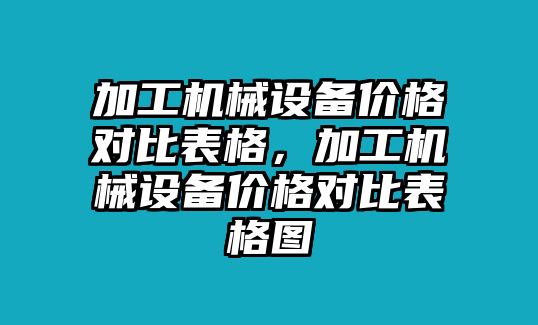 加工機(jī)械設(shè)備價格對比表格，加工機(jī)械設(shè)備價格對比表格圖