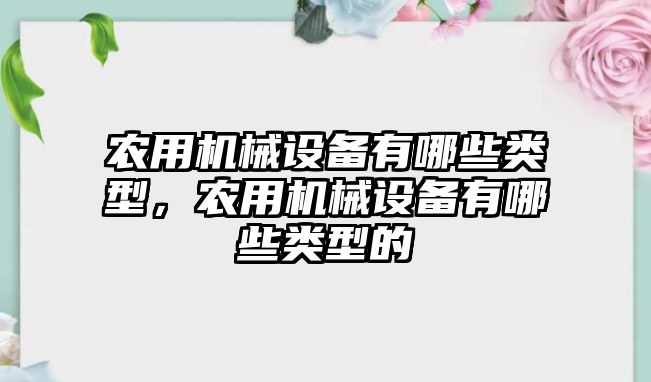 農(nóng)用機械設備有哪些類型，農(nóng)用機械設備有哪些類型的