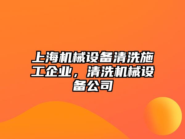 上海機(jī)械設(shè)備清洗施工企業(yè)，清洗機(jī)械設(shè)備公司