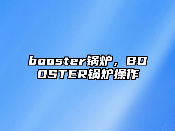 booster鍋爐，BOOSTER鍋爐操作