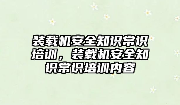 裝載機安全知識常識培訓，裝載機安全知識常識培訓內(nèi)容