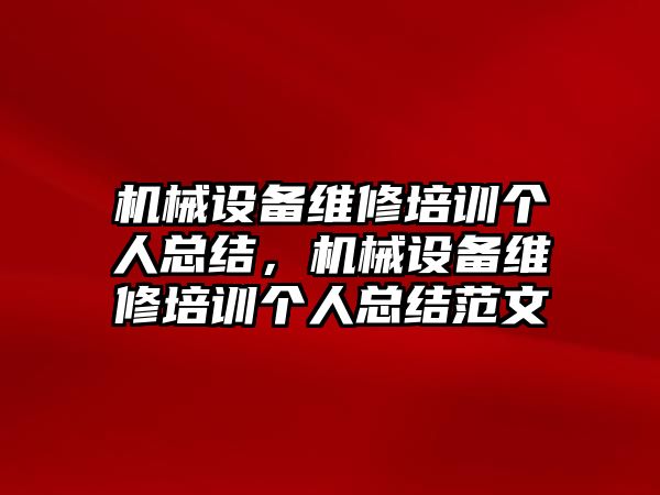 機械設(shè)備維修培訓個人總結(jié)，機械設(shè)備維修培訓個人總結(jié)范文