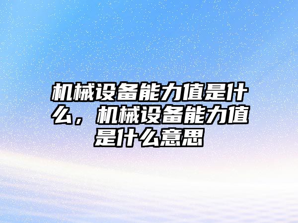 機械設(shè)備能力值是什么，機械設(shè)備能力值是什么意思