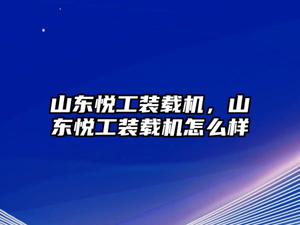 山東悅工裝載機(jī)，山東悅工裝載機(jī)怎么樣