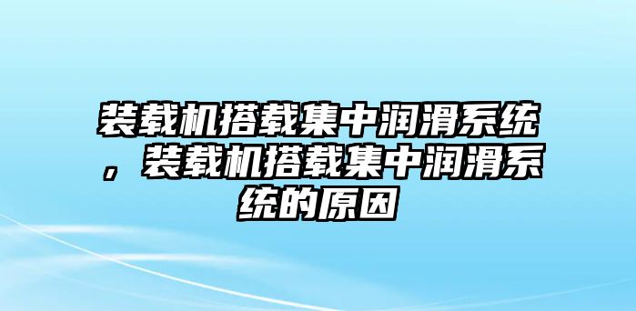 裝載機(jī)搭載集中潤(rùn)滑系統(tǒng)，裝載機(jī)搭載集中潤(rùn)滑系統(tǒng)的原因