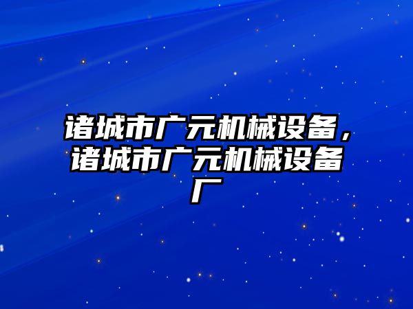 諸城市廣元機械設備，諸城市廣元機械設備廠