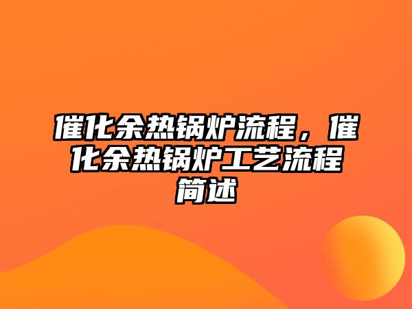 催化余熱鍋爐流程，催化余熱鍋爐工藝流程簡述