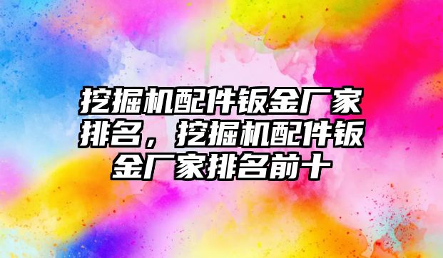 挖掘機(jī)配件鈑金廠家排名，挖掘機(jī)配件鈑金廠家排名前十