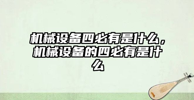 機械設(shè)備四必有是什么，機械設(shè)備的四必有是什么