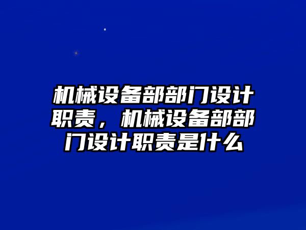 機(jī)械設(shè)備部部門設(shè)計(jì)職責(zé)，機(jī)械設(shè)備部部門設(shè)計(jì)職責(zé)是什么