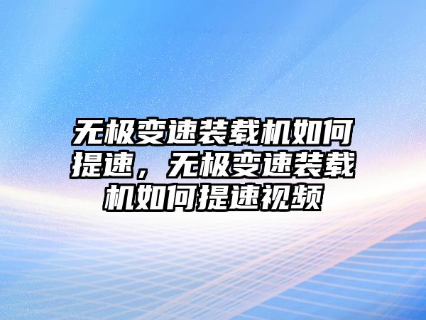 無(wú)極變速裝載機(jī)如何提速，無(wú)極變速裝載機(jī)如何提速視頻