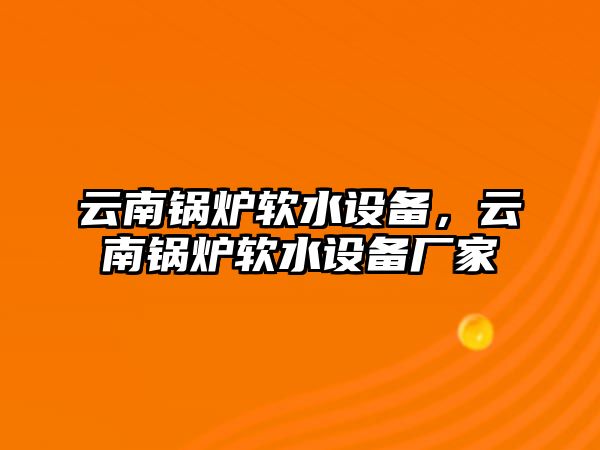 云南鍋爐軟水設(shè)備，云南鍋爐軟水設(shè)備廠家