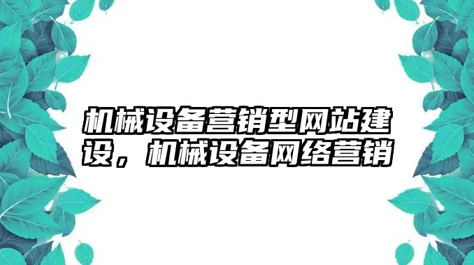 機械設(shè)備營銷型網(wǎng)站建設(shè)，機械設(shè)備網(wǎng)絡(luò)營銷