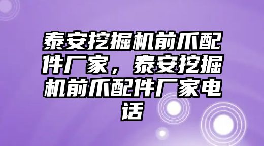 泰安挖掘機前爪配件廠家，泰安挖掘機前爪配件廠家電話