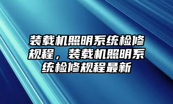 裝載機(jī)照明系統(tǒng)檢修規(guī)程，裝載機(jī)照明系統(tǒng)檢修規(guī)程最新