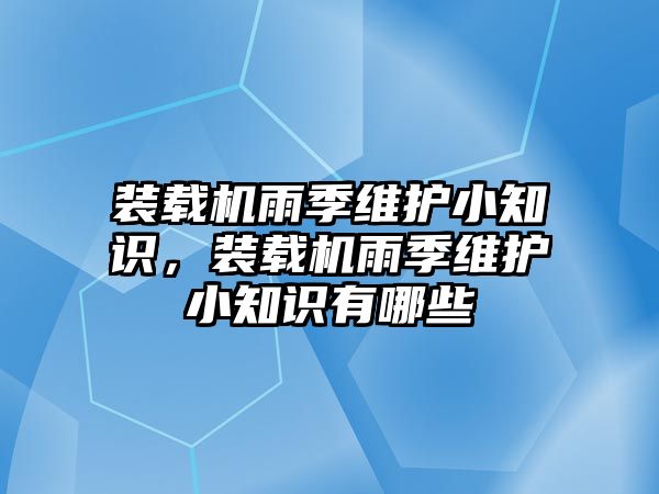 裝載機(jī)雨季維護(hù)小知識(shí)，裝載機(jī)雨季維護(hù)小知識(shí)有哪些