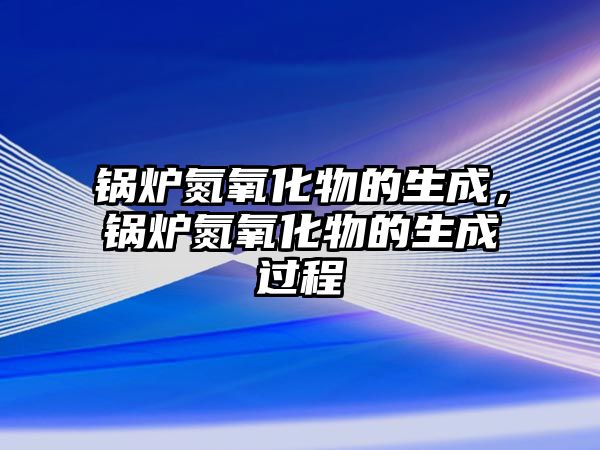 鍋爐氮氧化物的生成，鍋爐氮氧化物的生成過程