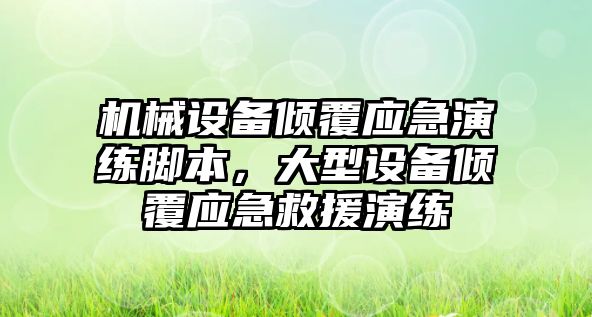 機械設備傾覆應急演練腳本，大型設備傾覆應急救援演練