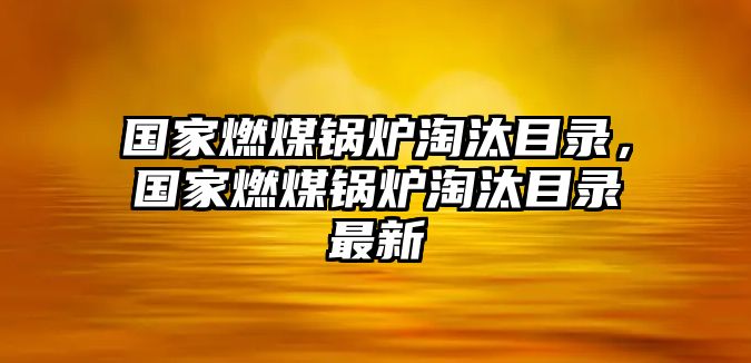 國家燃煤鍋爐淘汰目錄，國家燃煤鍋爐淘汰目錄最新