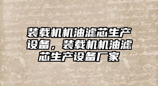 裝載機機油濾芯生產設備，裝載機機油濾芯生產設備廠家