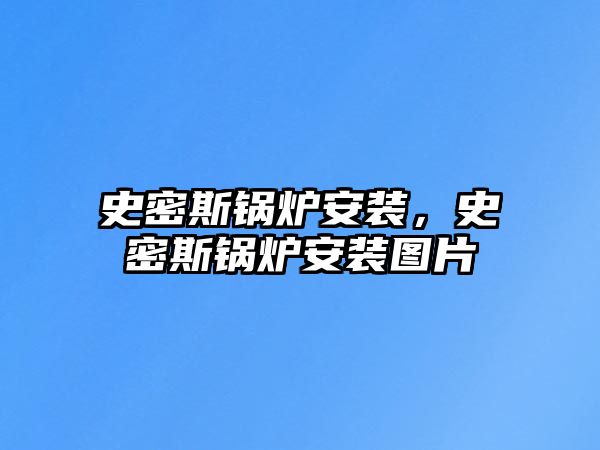 史密斯鍋爐安裝，史密斯鍋爐安裝圖片