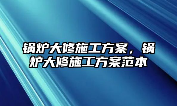 鍋爐大修施工方案，鍋爐大修施工方案范本