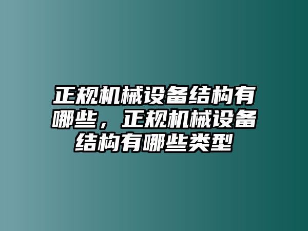 正規(guī)機械設備結構有哪些，正規(guī)機械設備結構有哪些類型