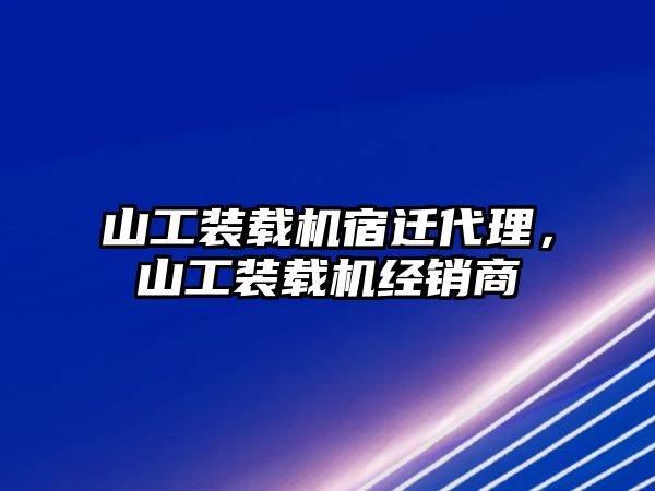 山工裝載機(jī)宿遷代理，山工裝載機(jī)經(jīng)銷(xiāo)商