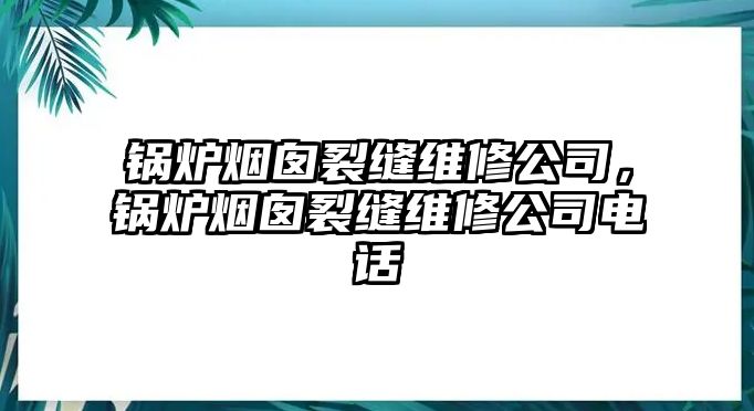 鍋爐煙囪裂縫維修公司，鍋爐煙囪裂縫維修公司電話