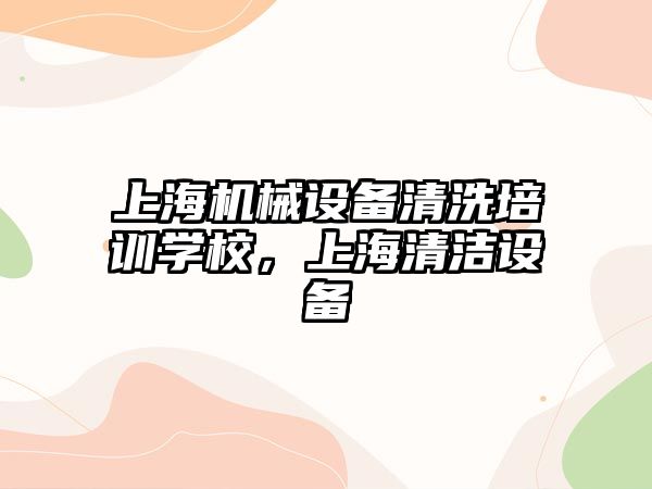 上海機械設備清洗培訓學校，上海清潔設備