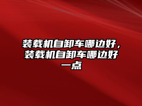 裝載機自卸車哪邊好，裝載機自卸車哪邊好一點