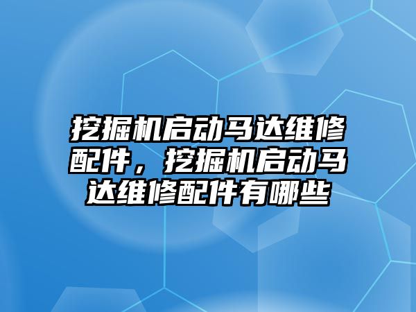 挖掘機啟動馬達維修配件，挖掘機啟動馬達維修配件有哪些