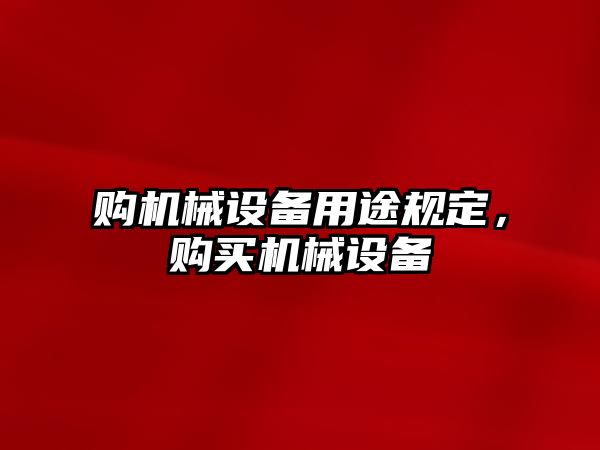 購機械設備用途規(guī)定，購買機械設備